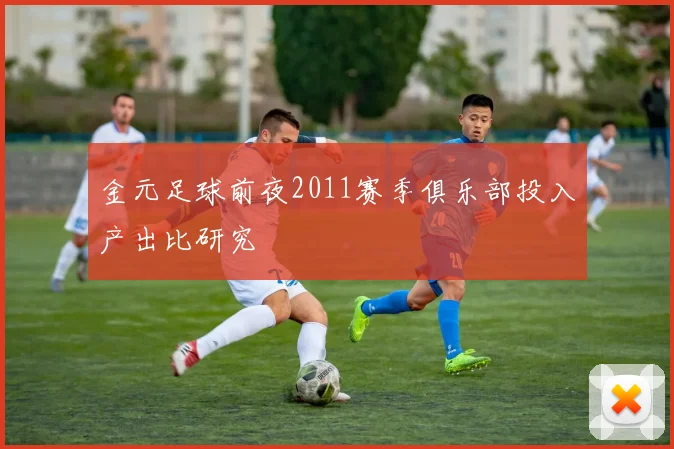 金元足球前夜2011赛季俱乐部投入产出比研究