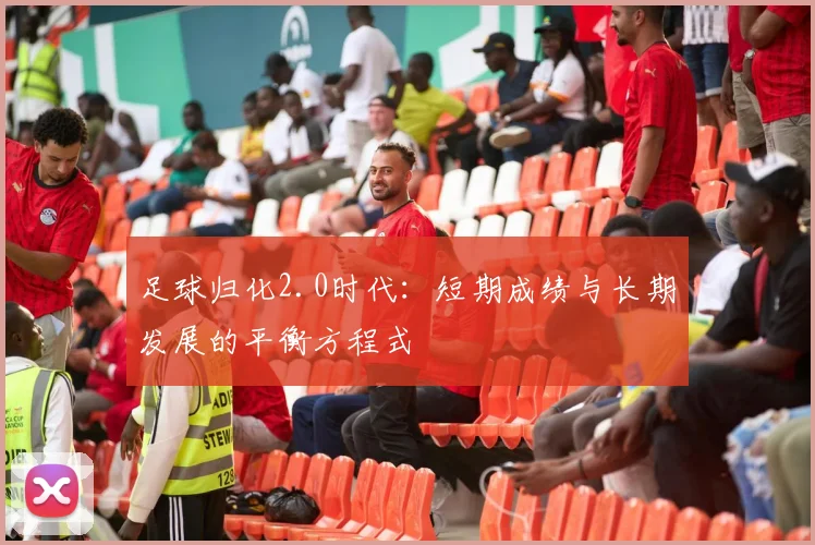 足球归化2.0时代：短期成绩与长期发展的平衡方程式