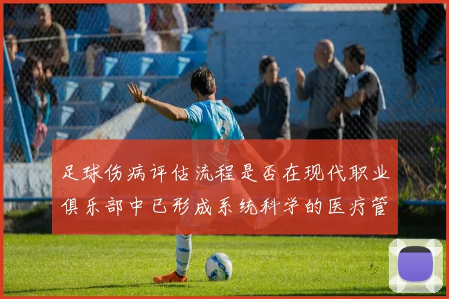 足球伤病评估流程是否在现代职业俱乐部中已形成系统科学的医疗管理机制